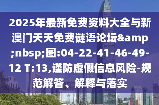 2025年最新免費(fèi)資料大全與新澳門天天免費(fèi)謎語(yǔ)論壇&nbsp;圖:04-22-41-46-49-12 T:13,謹(jǐn)防虛假信息風(fēng)險(xiǎn)-規(guī)范解答、解釋與落實(shí)
