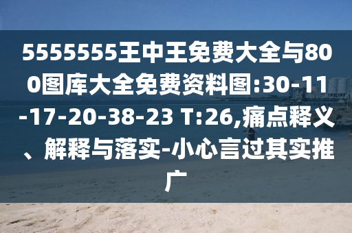 5555555王中王免費大全與800圖庫大全免費資料圖:30-11-17-20-38-23 T:26,痛點釋義、解釋與落實-小心言過其實推廣