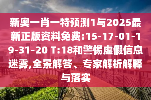新奧一肖一特預(yù)測(cè)1與2025最新正版資料免費(fèi):15-17-01-19-31-20 T:18和警惕虛假信息迷霧,全景解答、專家解析解釋與落實(shí)