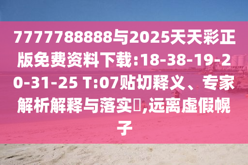 7777788888與2025天天彩正版免費(fèi)資料下載:18-38-19-20-31-25 T:07貼切釋義、專家解析解釋與落實(shí)?,遠(yuǎn)離虛假幌子