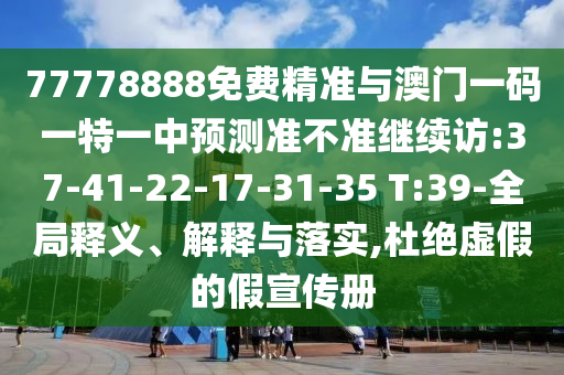 77778888免費(fèi)精準(zhǔn)與澳門一碼一特一中預(yù)測準(zhǔn)不準(zhǔn)繼續(xù)訪:37-41-22-17-31-35 T:39-全局釋義、解釋與落實(shí),杜絕虛假的假宣傳冊