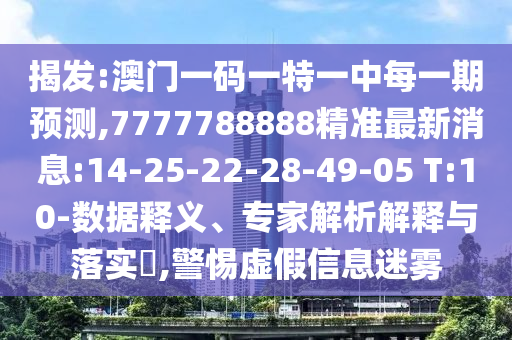 揭發(fā):澳門一碼一特一中每一期預(yù)測,7777788888精準(zhǔn)最新消息:14-25-22-28-49-05 T:10-數(shù)據(jù)釋義、專家解析解釋與落實(shí)?,警惕虛假信息迷霧