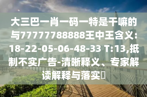 大三巴一肖一碼一特是干嘛的與77777788888王中王含義:18-22-05-06-48-33 T:13,抵制不實(shí)廣告-清晰釋義、專家解讀解釋與落實(shí)?