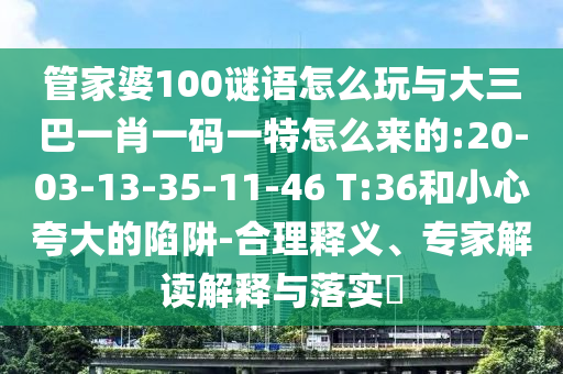 管家婆100謎語怎么玩與大三巴一肖一碼一特怎么來的:20-03-13-35-11-46 T:36和小心夸大的陷阱-合理釋義、專家解讀解釋與落實(shí)?