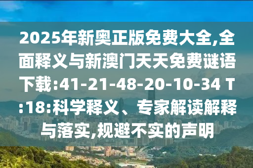 2025年新奧正版免費大全,全面釋義與新澳門天天免費謎語下載:41-21-48-20-10-34 T:18:科學(xué)釋義、專家解讀解釋與落實,規(guī)避不實的聲明