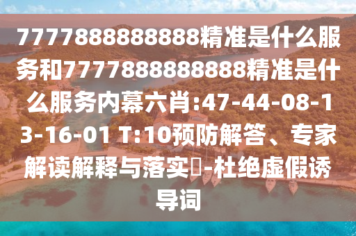 7777888888888精準是什么服務和7777888888888精準是什么服務內(nèi)幕六肖:47-44-08-13-16-01 T:10預防解答、專家解讀解釋與落實?-杜絕虛假誘導詞