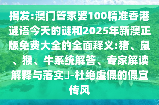 揭發(fā):澳門管家婆100精準香港謎語今天的謎和2025年新澳正版免費大全的全面釋義:豬、鼠、猴、牛系統(tǒng)解答、專家解讀解釋與落實?-杜絕虛假的假宣傳風(fēng)