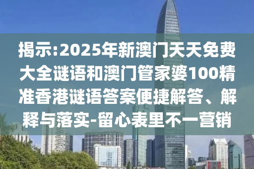 揭示:2025年新澳門天天免費(fèi)大全謎語和澳門管家婆100精準(zhǔn)香港謎語答案便捷解答、解釋與落實(shí)-留心表里不一營銷