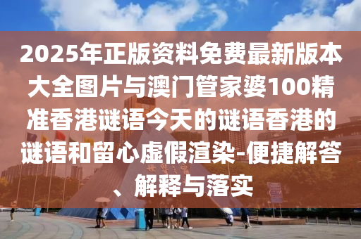 2025年正版資料免費(fèi)最新版本大全圖片與澳門管家婆100精準(zhǔn)香港謎語今天的謎語香港的謎語和留心虛假渲染-便捷解答、解釋與落實(shí)