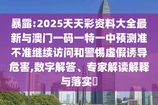 暴露:2025天天彩資料大全最新與澳門一碼一特一中預(yù)測準(zhǔn)不準(zhǔn)繼續(xù)訪問和警惕虛假誘導(dǎo)危害,數(shù)字解答、專家解讀解釋與落實(shí)?