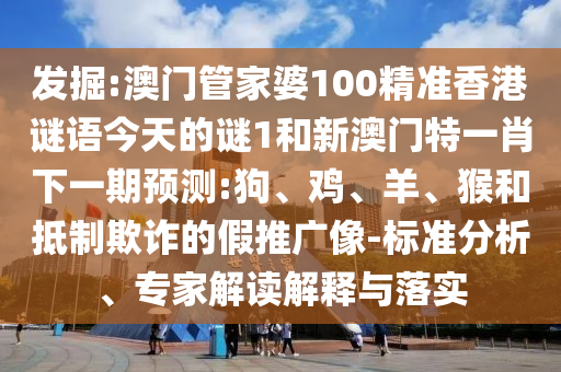 發(fā)掘:澳門管家婆100精準(zhǔn)香港謎語今天的謎1和新澳門特一肖下一期預(yù)測:狗、雞、羊、猴和抵制欺詐的假推廣像-標(biāo)準(zhǔn)分析、專家解讀解釋與落實