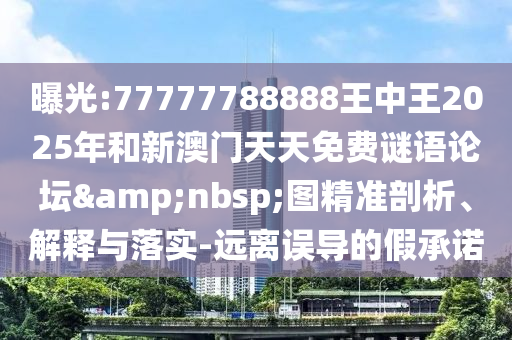 曝光:77777788888王中王2025年和新澳門天天免費謎語論壇&nbsp;圖精準剖析、解釋與落實-遠離誤導的假承諾