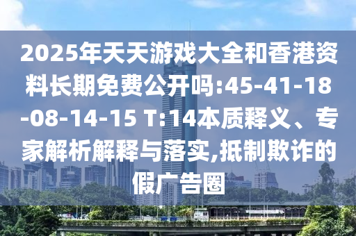 2025年天天游戲大全和香港資料長期免費公開嗎:45-41-18-08-14-15 T:14本質釋義、專家解析解釋與落實,抵制欺詐的假廣告圈
