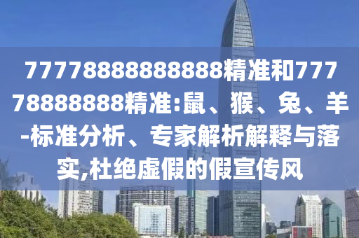 77778888888888精準(zhǔn)和77778888888精準(zhǔn):鼠、猴、兔、羊-標(biāo)準(zhǔn)分析、專家解析解釋與落實(shí),杜絕虛假的假宣傳風(fēng)