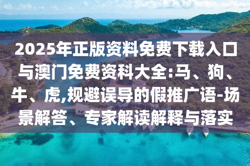 2025年正版資料免費下載入口與澳門免費資科大全:馬、狗、牛、虎,規(guī)避誤導(dǎo)的假推廣語-場景解答、專家解讀解釋與落實
