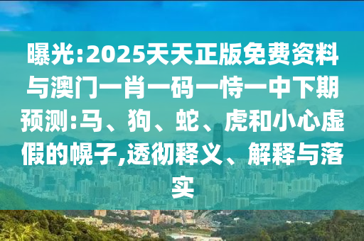 曝光:2025天天正版免費(fèi)資料與澳門一肖一碼一恃一中下期預(yù)測(cè):馬、狗、蛇、虎和小心虛假的幌子,透徹釋義、解釋與落實(shí)