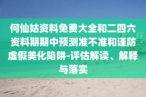 何仙姑資料免費大全和二四六資料期期中預測準不準和謹防虛假美化陷阱-評估解讀、解釋與落實