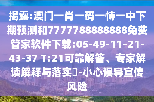 揭露:澳門一肖一碼一恃一中下期預(yù)測和7777788888888免費管家軟件下載:05-49-11-21-43-37 T:21可靠解答、專家解讀解釋與落實?-小心誤導(dǎo)宣傳風險