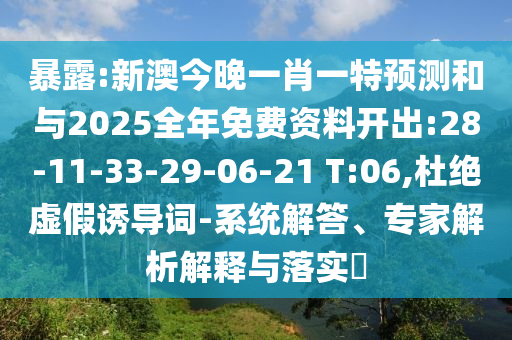 暴露:新澳今晚一肖一特預(yù)測(cè)和與2025全年免費(fèi)資料開(kāi)出:28-11-33-29-06-21 T:06,杜絕虛假誘導(dǎo)詞-系統(tǒng)解答、專家解析解釋與落實(shí)?