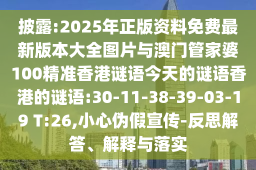 披露:2025年正版資料免費最新版本大全圖片與澳門管家婆100精準香港謎語今天的謎語香港的謎語:30-11-38-39-03-19 T:26,小心偽假宣傳-反思解答、解釋與落實