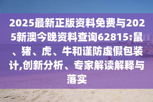2025最新正版資料免費(fèi)與2025新澳今晚資料查詢62815:鼠、豬、虎、牛和謹(jǐn)防虛假包裝計,創(chuàng)新分析、專家解讀解釋與落實(shí)
