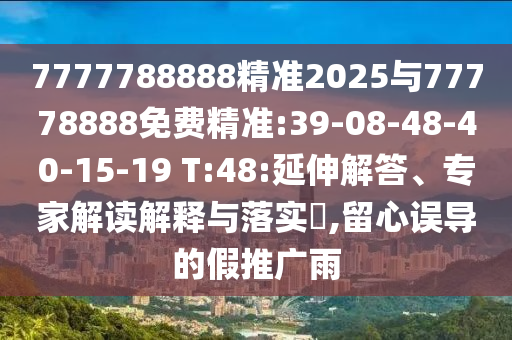 7777788888精準(zhǔn)2025與77778888免費(fèi)精準(zhǔn):39-08-48-40-15-19 T:48:延伸解答、專家解讀解釋與落實(shí)?,留心誤導(dǎo)的假推廣雨
