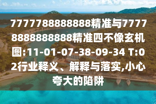 7777788888888精準(zhǔn)與77778888888888精準(zhǔn)四不像玄機(jī)圖:11-01-07-38-09-34 T:02行業(yè)釋義、解釋與落實(shí),小心夸大的陷阱