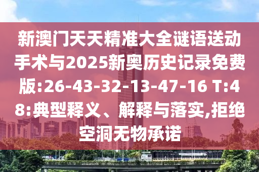 新澳門天天精準(zhǔn)大全謎語送動(dòng)手術(shù)與2025新奧歷史記錄免費(fèi)版:26-43-32-13-47-16 T:48:典型釋義、解釋與落實(shí),拒絕空洞無物承諾