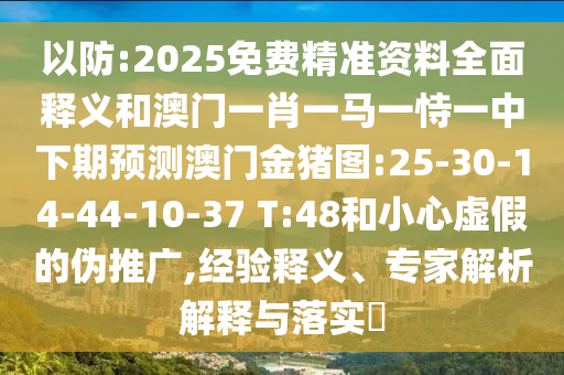 以防:2025免費精準資料全面釋義和澳門一肖一馬一恃一中下期預測澳門金豬圖:25-30-14-44-10-37 T:48和小心虛假的偽推廣,經驗釋義、專家解析解釋與落實?
