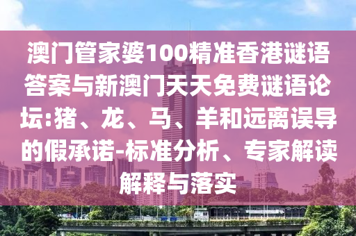 澳門管家婆100精準(zhǔn)香港謎語答案與新澳門天天免費謎語論壇:豬、龍、馬、羊和遠離誤導(dǎo)的假承諾-標(biāo)準(zhǔn)分析、專家解讀解釋與落實