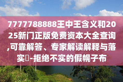 7777788888王中王含義和2025新門正版免費(fèi)資本大全查詢,可靠解答、專家解讀解釋與落實(shí)?-拒絕不實(shí)的假幌子布