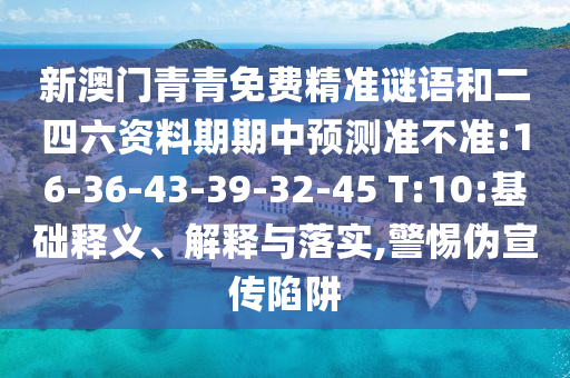 新澳門青青免費(fèi)精準(zhǔn)謎語和二四六資料期期中預(yù)測準(zhǔn)不準(zhǔn):16-36-43-39-32-45 T:10:基礎(chǔ)釋義、解釋與落實(shí),警惕偽宣傳陷阱
