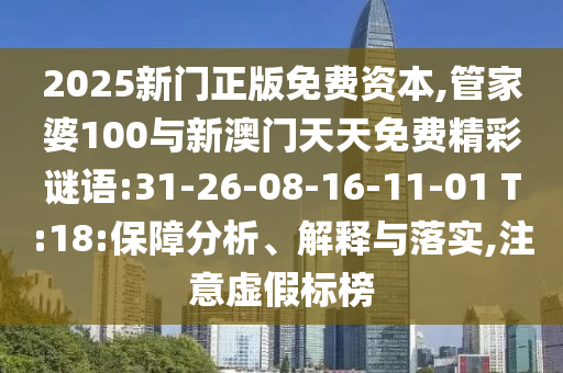 2025新門正版免費(fèi)資本,管家婆100與新澳門天天免費(fèi)精彩謎語:31-26-08-16-11-01 T:18:保障分析、解釋與落實(shí),注意虛假標(biāo)榜