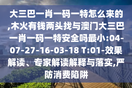 大三巴一肖一碼一特怎么來(lái)的,木火有錢兩頭找與澳門大三巴一肖一碼一特安全嗎最小:04-07-27-16-03-18 T:01-效果解讀、專家解讀解釋與落實(shí),嚴(yán)防消費(fèi)陷阱