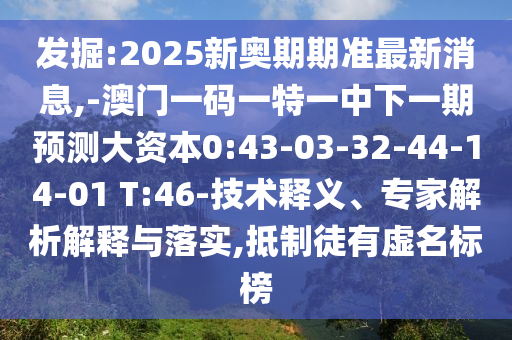 發(fā)掘:2025新奧期期準(zhǔn)最新消息,-澳門(mén)一碼一特一中下一期預(yù)測(cè)大資本0:43-03-32-44-14-01 T:46-技術(shù)釋義、專家解析解釋與落實(shí),抵制徒有虛名標(biāo)榜