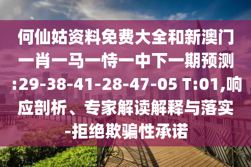 何仙姑資料免費大全和新澳門一肖一馬一恃一中下一期預測:29-38-41-28-47-05 T:01,響應剖析、專家解讀解釋與落實-拒絕欺騙性承諾