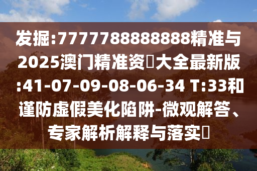 發(fā)掘:7777788888888精準(zhǔn)與2025澳門精準(zhǔn)資枓大全最新版:41-07-09-08-06-34 T:33和謹(jǐn)防虛假美化陷阱-微觀解答、專家解析解釋與落實?