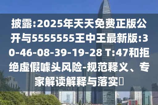 披露:2025年天天免費(fèi)正版公開(kāi)與5555555王中王最新版:30-46-08-39-19-28 T:47和拒絕虛假噱頭風(fēng)險(xiǎn)-規(guī)范釋義、專家解讀解釋與落實(shí)?