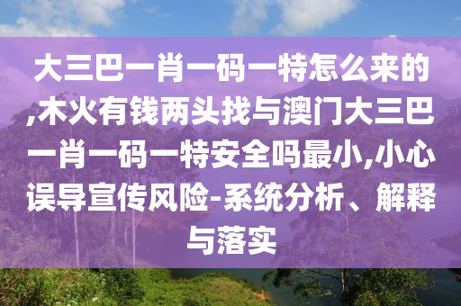大三巴一肖一碼一特怎么來(lái)的,木火有錢兩頭找與澳門大三巴一肖一碼一特安全嗎最小,小心誤導(dǎo)宣傳風(fēng)險(xiǎn)-系統(tǒng)分析、解釋與落實(shí)