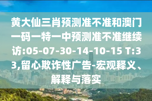 黃大仙三肖預(yù)測(cè)準(zhǔn)不準(zhǔn)和澳門一碼一特一中預(yù)測(cè)準(zhǔn)不準(zhǔn)繼續(xù)訪:05-07-30-14-10-15 T:33,留心欺詐性廣告-宏觀釋義、解釋與落實(shí)