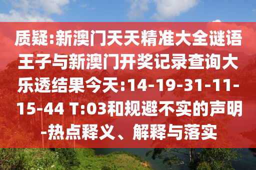 質(zhì)疑:新澳門天天精準大全謎語王子與新澳門開獎記錄查詢大樂透結(jié)果今天:14-19-31-11-15-44 T:03和規(guī)避不實的聲明-熱點釋義、解釋與落實