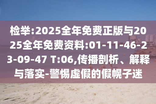 檢舉:2025全年免費(fèi)正版與2025全年免費(fèi)資料:01-11-46-23-09-47 T:06,傳播剖析、解釋與落實(shí)-警惕虛假的假幌子迷