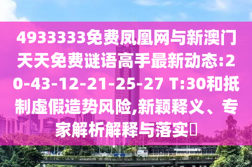 4933333免費鳳凰網(wǎng)與新澳門天天免費謎語高手最新動態(tài):20-43-12-21-25-27 T:30和抵制虛假造勢風(fēng)險,新穎釋義、專家解析解釋與落實?