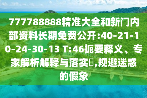 777788888精準(zhǔn)大全和新門內(nèi)部資料長(zhǎng)期免費(fèi)公開:40-21-10-24-30-13 T:46扼要釋義、專家解析解釋與落實(shí)?,規(guī)避迷惑的假象