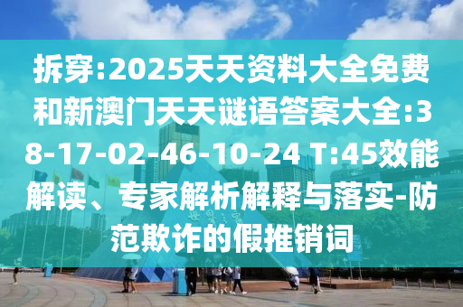 拆穿:2025天天資料大全免費(fèi)和新澳門天天謎語答案大全:38-17-02-46-10-24 T:45效能解讀、專家解析解釋與落實(shí)-防范欺詐的假推銷詞
