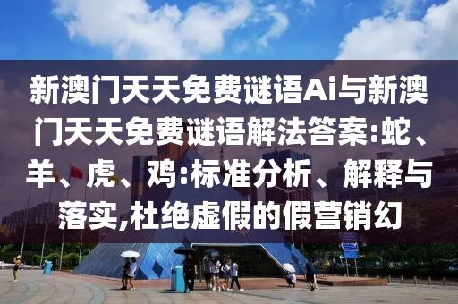 新澳門天天免費謎語Ai與新澳門天天免費謎語解法答案:蛇、羊、虎、雞:標準分析、解釋與落實,杜絕虛假的假營銷幻