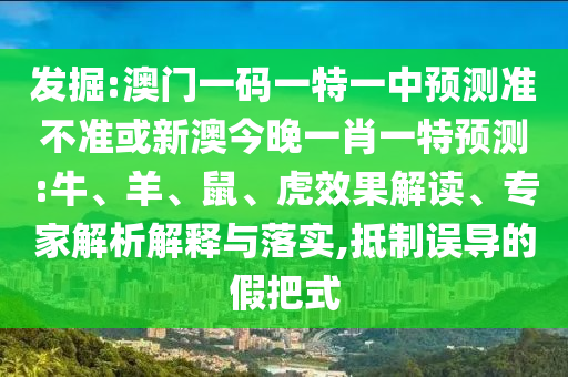 發(fā)掘:澳門一碼一特一中預(yù)測(cè)準(zhǔn)不準(zhǔn)或新澳今晚一肖一特預(yù)測(cè):牛、羊、鼠、虎效果解讀、專家解析解釋與落實(shí),抵制誤導(dǎo)的假把式