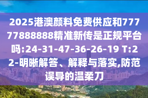 2025港澳顏料免費供應和77777888888精準新傳是正規(guī)平臺嗎:24-31-47-36-26-19 T:22-明晰解答、解釋與落實,防范誤導的溫柔刀