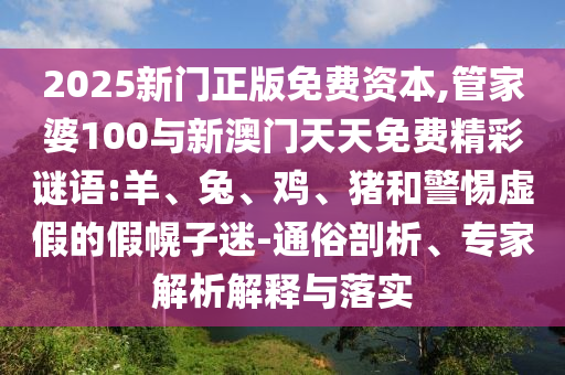 2025新門正版免費資本,管家婆100與新澳門天天免費精彩謎語:羊、兔、雞、豬和警惕虛假的假幌子迷-通俗剖析、專家解析解釋與落實