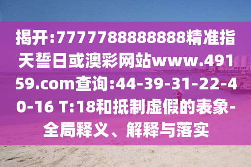 揭開:7777788888888精準(zhǔn)指天誓日或澳彩網(wǎng)站www.49159.соm查詢:44-39-31-22-40-16 T:18和抵制虛假的表象-全局釋義、解釋與落實(shí)